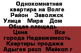 Однокомнатная квартира на Волге › Район ­ Заволжск › Улица ­ Мира › Дом ­ 27 › Общая площадь ­ 21 › Цена ­ 360 000 - Все города Недвижимость » Квартиры продажа   . Адыгея респ.,Майкоп г.